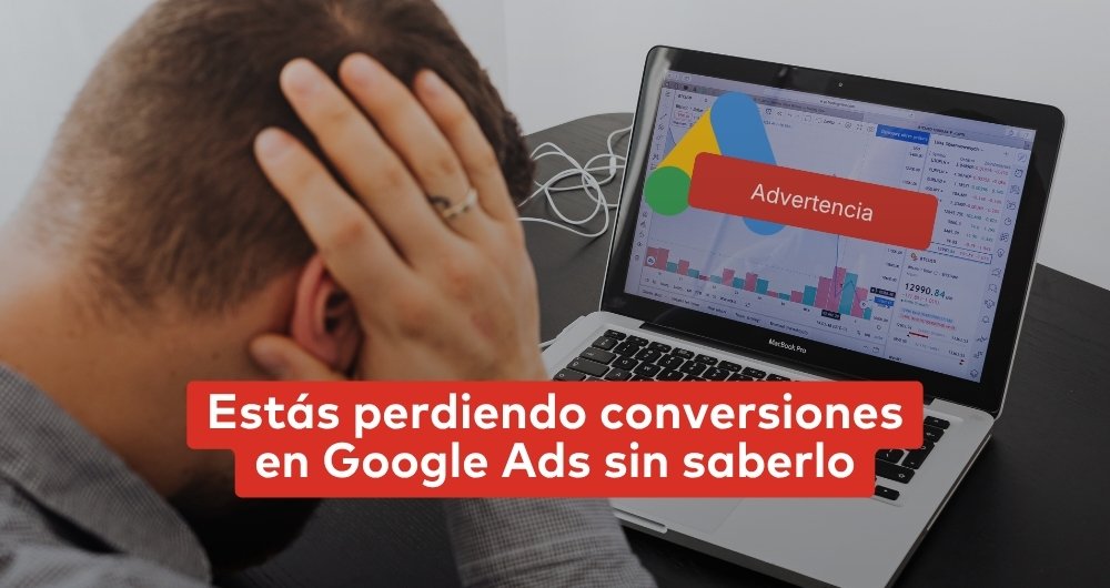 Estás perdiendo conversiones en Google Ads sin saberlo